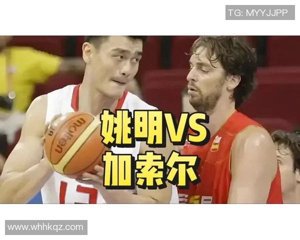 加索尔与姚明的传奇对决与篮球纪录的巅峰时刻回顾